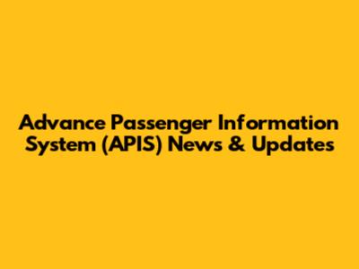 Advance Passenger Information System (APIS) News & Updates