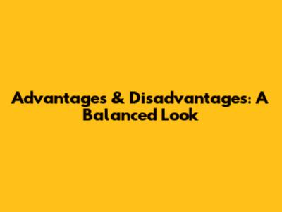 Advantages & Disadvantages: A Balanced Look