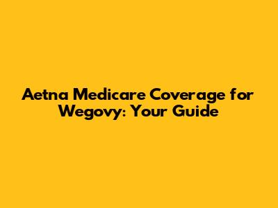 Aetna Medicare Coverage for Wegovy: Your Guide