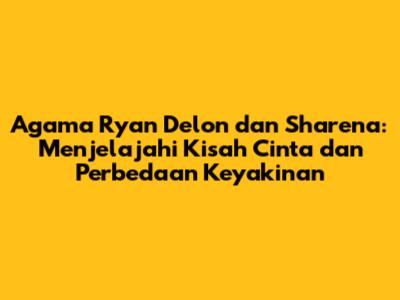 Agama Ryan Delon dan Sharena: Menjelajahi Kisah Cinta dan Perbedaan Keyakinan