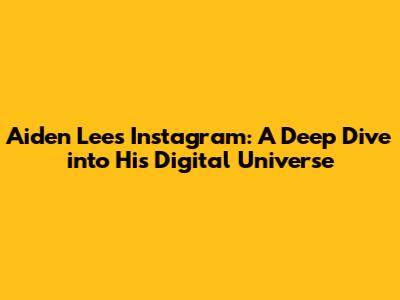 Aiden Lee's Instagram: A Deep Dive into His Digital Universe