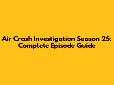 Air Crash Investigation Season 25: Complete Episode Guide