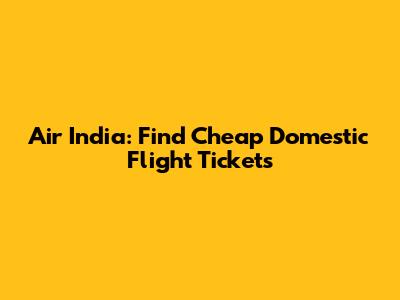 Air India: Find Cheap Domestic Flight Tickets