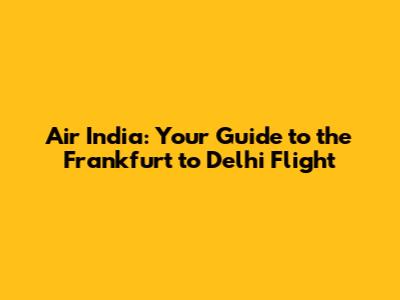 Air India: Your Guide to the Frankfurt to Delhi Flight