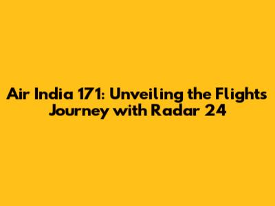 Air India 171: Unveiling the Flight's Journey with Radar 24