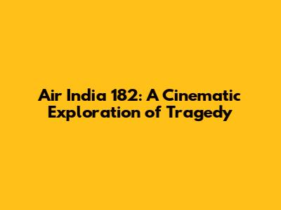 Air India 182: A Cinematic Exploration of Tragedy