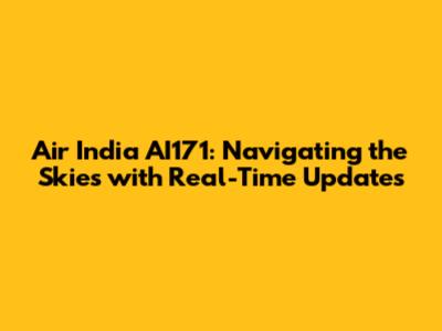 Air India AI171: Navigating the Skies with Real-Time Updates