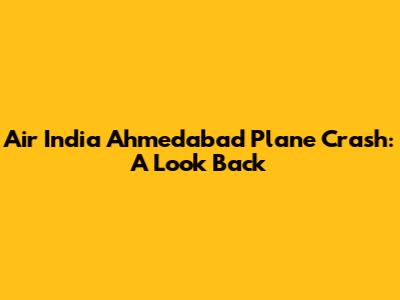 Air India Ahmedabad Plane Crash: A Look Back
