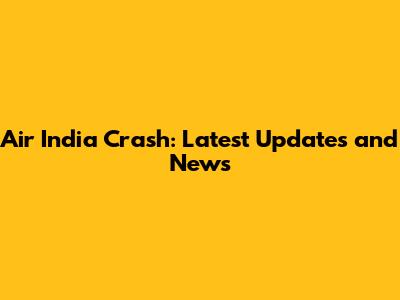 Air India Crash: Latest Updates and News