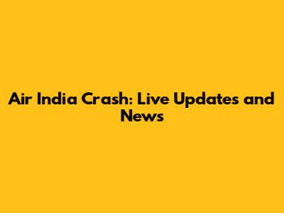Air India Crash: Live Updates and News