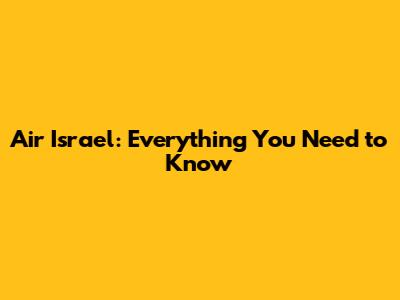 Air Israel: Everything You Need to Know