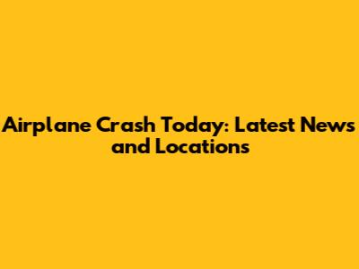 Airplane Crash Today: Latest News and Locations