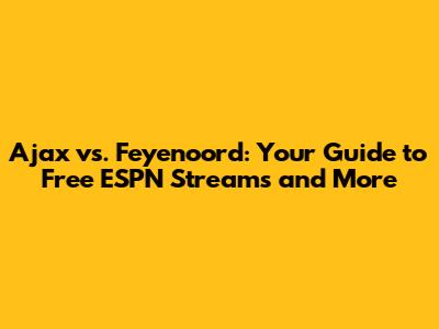 Ajax vs. Feyenoord: Your Guide to Free ESPN Streams and More