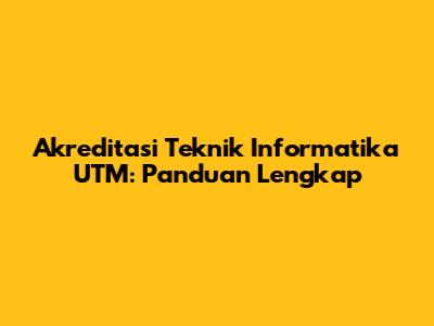 Akreditasi Teknik Informatika UTM: Panduan Lengkap