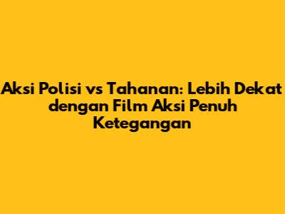 Aksi Polisi vs Tahanan: Lebih Dekat dengan Film Aksi Penuh Ketegangan