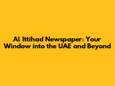 Al Ittihad Newspaper: Your Window into the UAE and Beyond