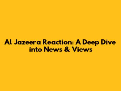 Al Jazeera Reaction: A Deep Dive into News & Views