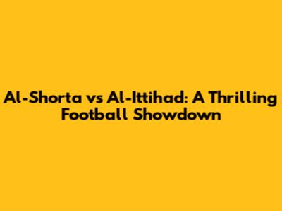 Al-Shorta vs Al-Ittihad: A Thrilling Football Showdown