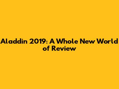Aladdin 2019: A Whole New World of Review