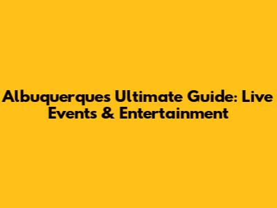 Albuquerque's Ultimate Guide: Live Events & Entertainment