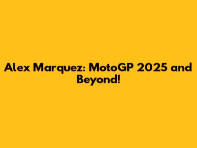 Alex Marquez: MotoGP 2025 and Beyond!
