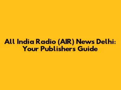 All India Radio (AIR) News Delhi: Your Publisher's Guide