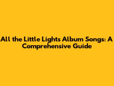 All the Little Lights Album Songs: A Comprehensive Guide