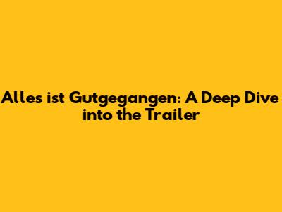 Alles ist Gutgegangen: A Deep Dive into the Trailer