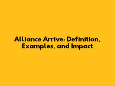 Alliance Arrive: Definition, Examples, and Impact