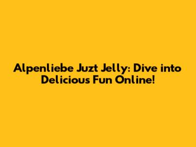 Alpenliebe Juzt Jelly: Dive into Delicious Fun Online!