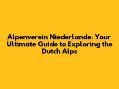 Alpenverein Niederlande: Your Ultimate Guide to Exploring the Dutch Alps