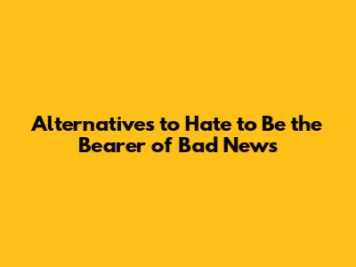 Alternatives to 'Hate to Be the Bearer of Bad News'