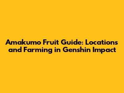 Amakumo Fruit Guide: Locations and Farming in Genshin Impact