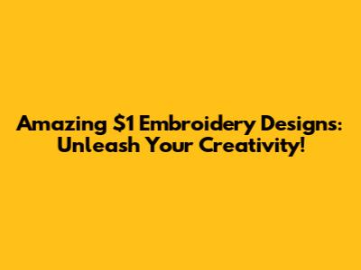 Amazing $1 Embroidery Designs: Unleash Your Creativity!