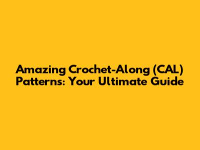 Amazing Crochet-Along (CAL) Patterns: Your Ultimate Guide