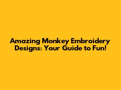 Amazing Monkey Embroidery Designs: Your Guide to Fun!
