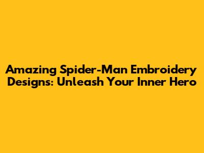 Amazing Spider-Man Embroidery Designs: Unleash Your Inner Hero