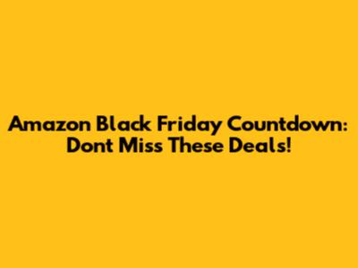 Amazon Black Friday Countdown: Don't Miss These Deals!