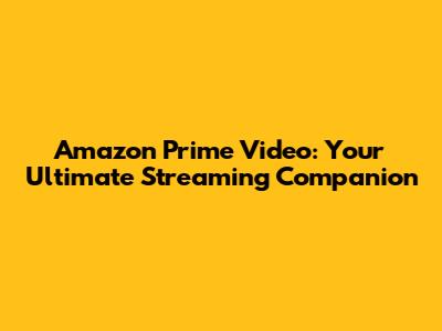 Amazon Prime Video: Your Ultimate Streaming Companion