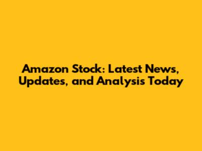 Amazon Stock: Latest News, Updates, and Analysis Today