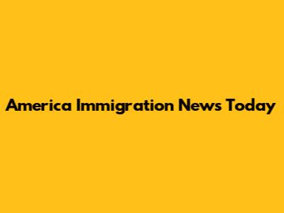 America Immigration News Today