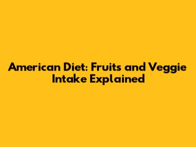 American Diet: Fruits and Veggie Intake Explained