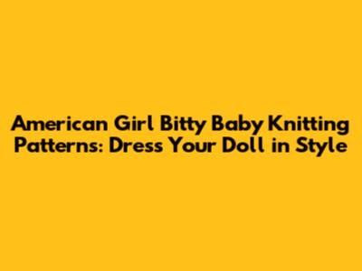 American Girl Bitty Baby Knitting Patterns: Dress Your Doll in Style