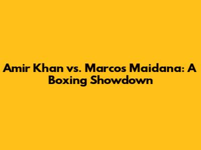 Amir Khan vs. Marcos Maidana: A Boxing Showdown