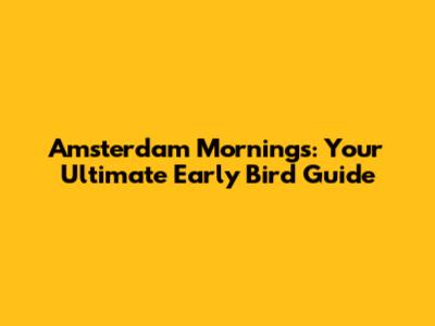 Amsterdam Mornings: Your Ultimate Early Bird Guide