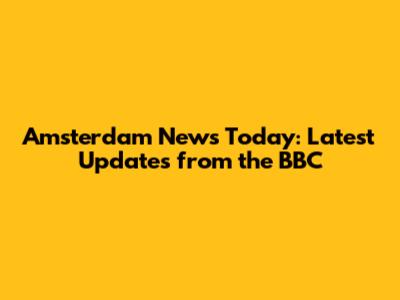 Amsterdam News Today: Latest Updates from the BBC