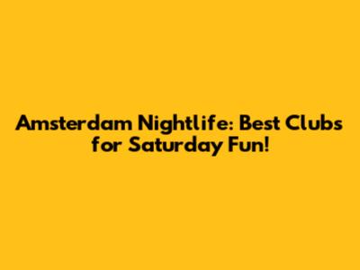 Amsterdam Nightlife: Best Clubs for Saturday Fun!