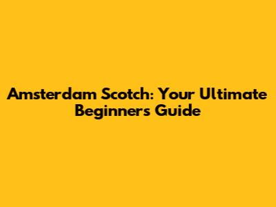 Amsterdam Scotch: Your Ultimate Beginner's Guide