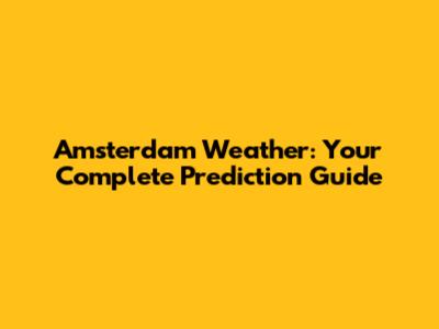 Amsterdam Weather: Your Complete Prediction Guide