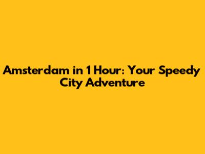 Amsterdam in 1 Hour: Your Speedy City Adventure